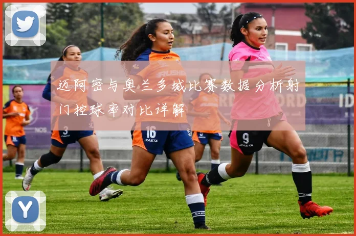 迈阿密与奥兰多城比赛数据分析射门控球率对比详解
