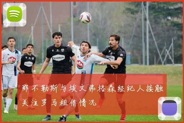 那不勒斯与埃文弗格森经纪人接触关注罗马租借情况
