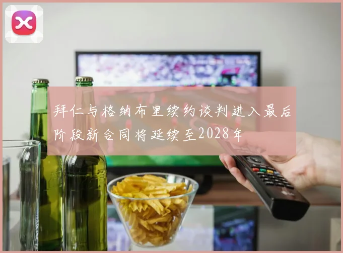 拜仁与格纳布里续约谈判进入最后阶段新合同将延续至2028年