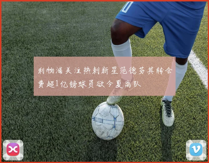 利物浦关注热刺新星范德芬其转会费超1亿镑球员欲今夏离队