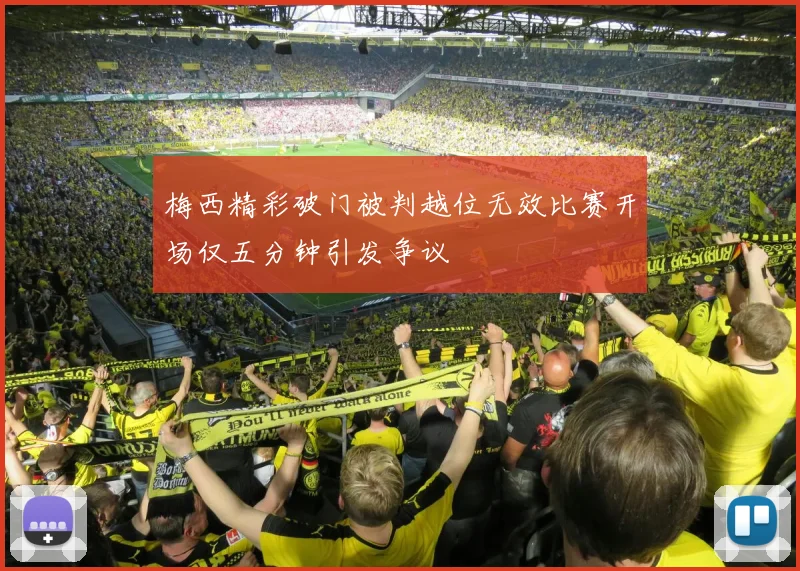 梅西精彩破门被判越位无效比赛开场仅五分钟引发争议