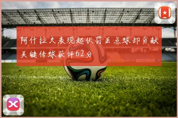 阿什拉夫表现起伏罚丢点球却贡献关键传球获评62分