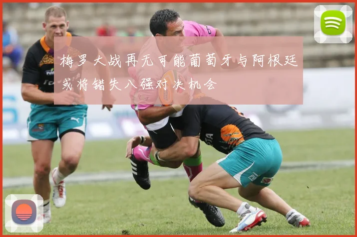 梅罗大战再无可能葡萄牙与阿根廷或将错失八强对决机会