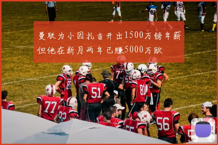 曼联为小因扎吉开出1500万镑年薪但他在新月两年已赚5000万欧